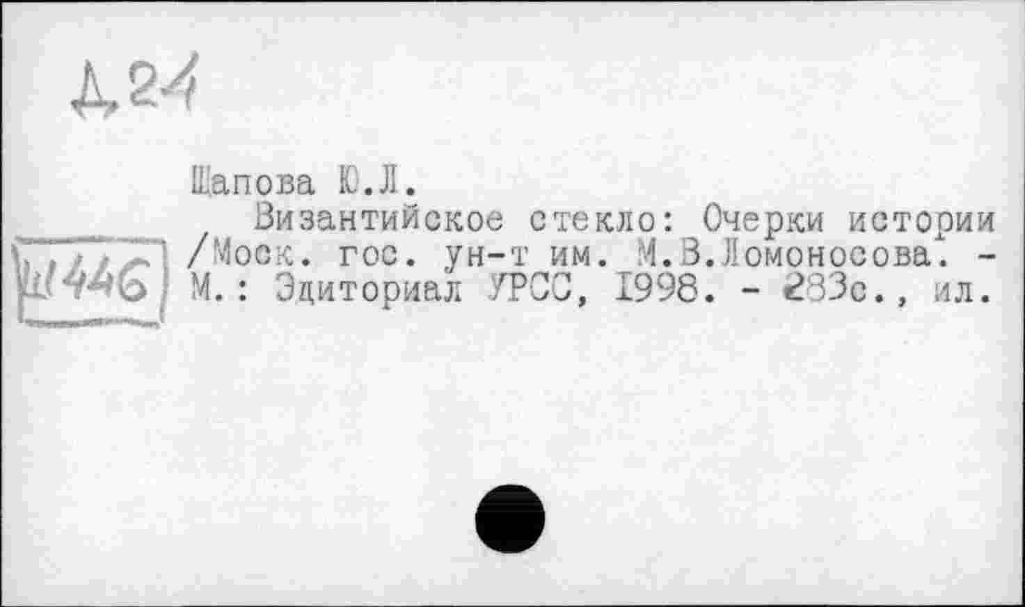 ﻿Щапова Ю.Л.
Византийское стекло: Очерки истории /Моск. гос. ун-т им. М.В.Ломоносова. -М.: Эциториал УРСС, 1998. - 283с., ил.